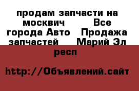 продам запчасти на москвич 2141 - Все города Авто » Продажа запчастей   . Марий Эл респ.